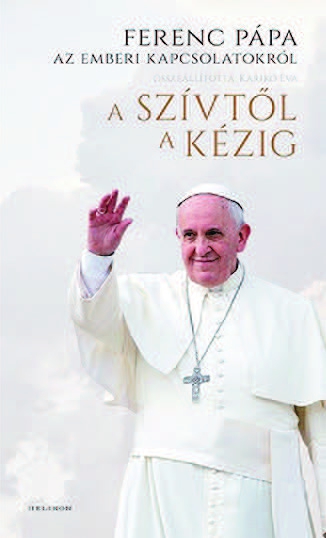 A szívtől a kézig – Ferenc pápa az emberi kapcsolatokról
